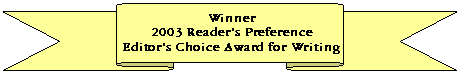 Winner, 2003 Reader's Preference Editor's Choice Award for Writing